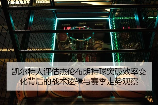凯尔特人评估杰伦布朗持球突破效率变化背后的战术逻辑与赛季走势观察