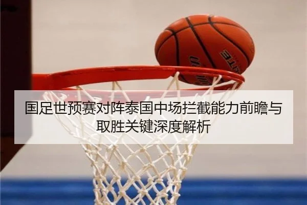 国足世预赛对阵泰国中场拦截能力前瞻与取胜关键深度解析