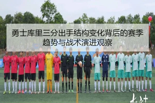 勇士库里三分出手结构变化背后的赛季趋势与战术演进观察