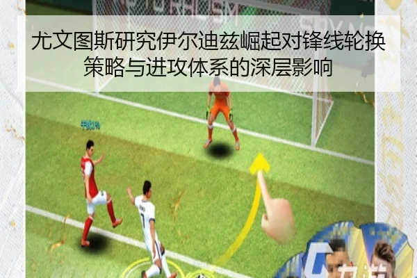 尤文图斯研究伊尔迪兹崛起对锋线轮换策略与进攻体系的深层影响
