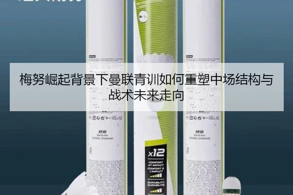梅努崛起背景下曼联青训如何重塑中场结构与战术未来走向