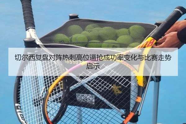 切尔西复盘对阵热刺高位逼抢成功率变化与比赛走势启示