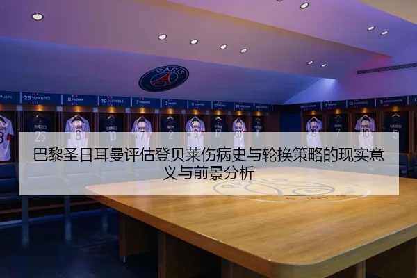 巴黎圣日耳曼评估登贝莱伤病史与轮换策略的现实意义与前景分析