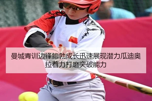 曼城青训边锋鲍勃成长迅速展现潜力瓜迪奥拉着力打磨突破能力